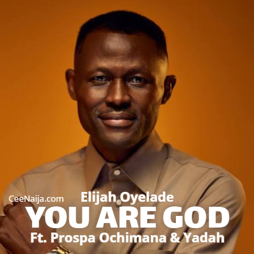 Elijah Oyelade – You Are God ft. Prospa Ochimana & Yadah 1 Elijah Oyelade – You Are God ft. Prospa Ochimana & Yadah